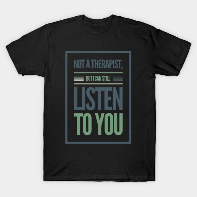 Not A Therapist But I Can Listen To You T-Shirt by SPOKN